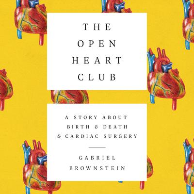 The Open Heart Club: A Story about Birth and Death and Cardiac Surgery Audiobook, by Gabriel Brownstein
