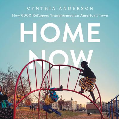 Home Now: How 6000 Refugees Transformed an American Town Audiobook, by Cynthia Anderson