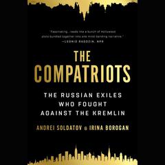 The Compatriots: The Brutal and Chaotic History of Russias Exiles, Émigrés, and Agents Abroad Audiobook, by Andrei Soldatov, Irina Borogan