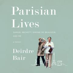 Parisian Lives: Samuel Beckett, Simone de Beauvoir, and Me: A Memoir Audiobook, by Deirdre Bair