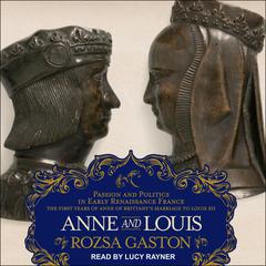 Anne and Louis: Passion and Politics in Early Renaissance France, Part II of the Anne of Brittany Series Audiobook, by Rozsa Gaston