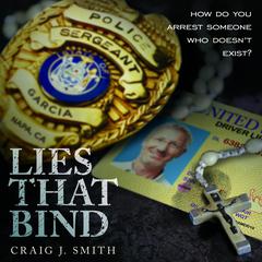 Lies That Bind: How Do You Arrest Somebody That Doesnt Exist? Audiobook, by Craig J. Smith