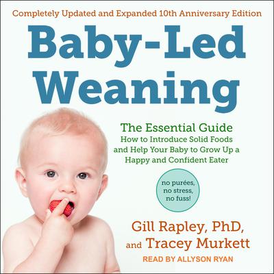 Baby-Led Weaning, Completely Updated and Expanded Tenth Anniversary Edition: The Essential Guide - How to Introduce Solid Foods and Help Your Baby to Grow Up a Happy and Confident Eater Audiobook, by Gill Rapley