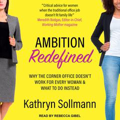 Ambition Redefined: Why the Corner Office Doesnt Work for Every Woman & What to Do Instead Audiobook, by Kathryn Sollman