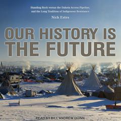 Our History Is the Future: Standing Rock Versus the Dakota Access Pipeline, and the Long Tradition of Indigenous Resistance Audiobook, by Nick Estes