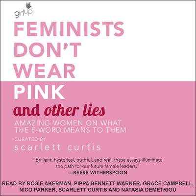Feminists Dont Wear Pink and Other Lies: Amazing Women on What the F-Word Means to Them Audiobook, by Scarlett Curtis