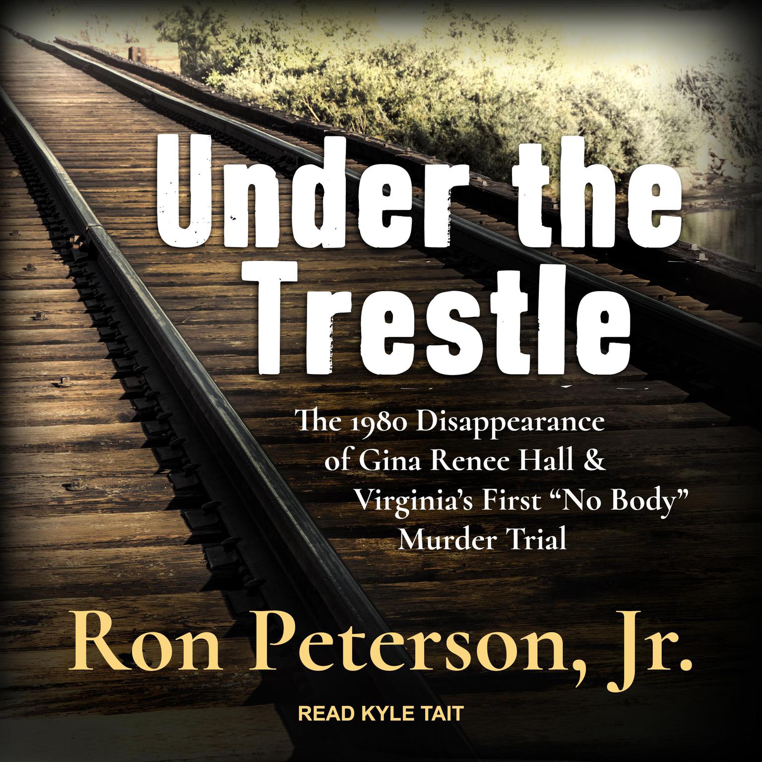 Under the Trestle: The 1980 Disappearance of Gina Renee Hall & Virginia’s First “No Body” Murder Trial. Audiobook, by Ron Peterson