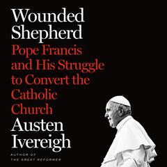 Wounded Shepherd: Pope Francis and His Struggle to Convert the Catholic Church Audiobook, by 
