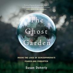 The Ghost Garden: Inside the lives of schizophrenia's feared and forgotten Audiobook, by Susan Doherty