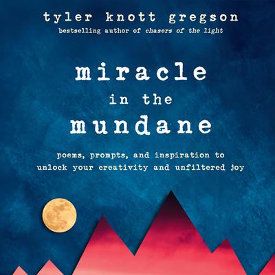 Miracle in the Mundane: Poems, Prompts, and Inspiration to Unlock Your Creativity and Unfiltered Joy Audiobook, by Tyler Knott Gregson