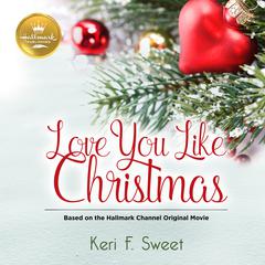 Love You Like Christmas: Based on the Hallmark Channel Original Movie Audiobook, by Keri F. Sweet