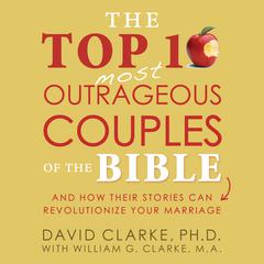 The Top 10 Most Outrageous Couples of the Bible: And How Their Stories Can Revolutionize Your Marriage Audiobook, by David Clarke