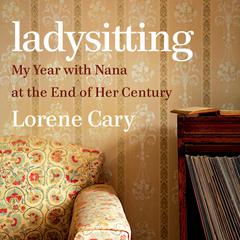 Ladysitting: My Year with Nana at the End of Her Century Audiobook, by Lorene Cary