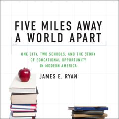 Five Miles Away, A World Apart: One City, Two Schools, and the Story of Educational Opportunity in Modern America Audiobook, by James E. Ryan