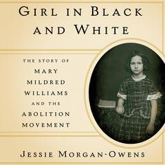 Girl in Black and White: The Story of Mary Mildred Williams and the Abolition Movement Audiobook, by Jessie Morgan-Owens