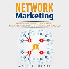 Network Marketing: The Ultimate Guide to Becoming an MLM Professional by Getting Customers Making Big Money and Standing Out a Relational Networking Audiobook, by Mark J. Clark