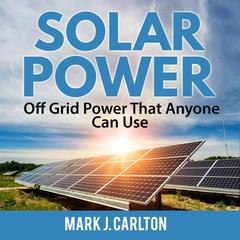 Solar Power: Off Grid Power That Anyone Can Use Audiobook, by Mark J. Carlton