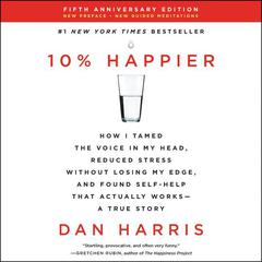 10% Happier Revised Edition: How I Tamed the Voice in My Head, Reduced Stress Without Losing My Edge, and Found Self-Help That Actually Works--A True Story Audiobook, by 