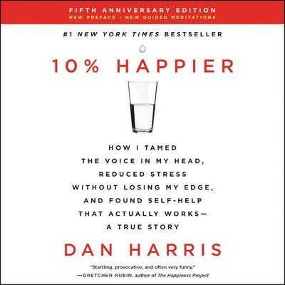 10% Happier Revised Edition: How I Tamed the Voice in My Head, Reduced Stress Without Losing My Edge, and Found Self-Help That Actually Works—A True Story Audiobook, by Dan Harris