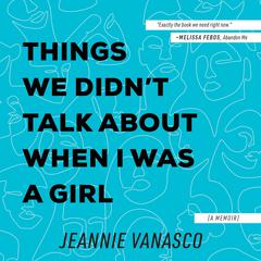 Things We Didn't Talk About When I Was a Girl: A Memoir Audiobook, by Jeannie Vanasco