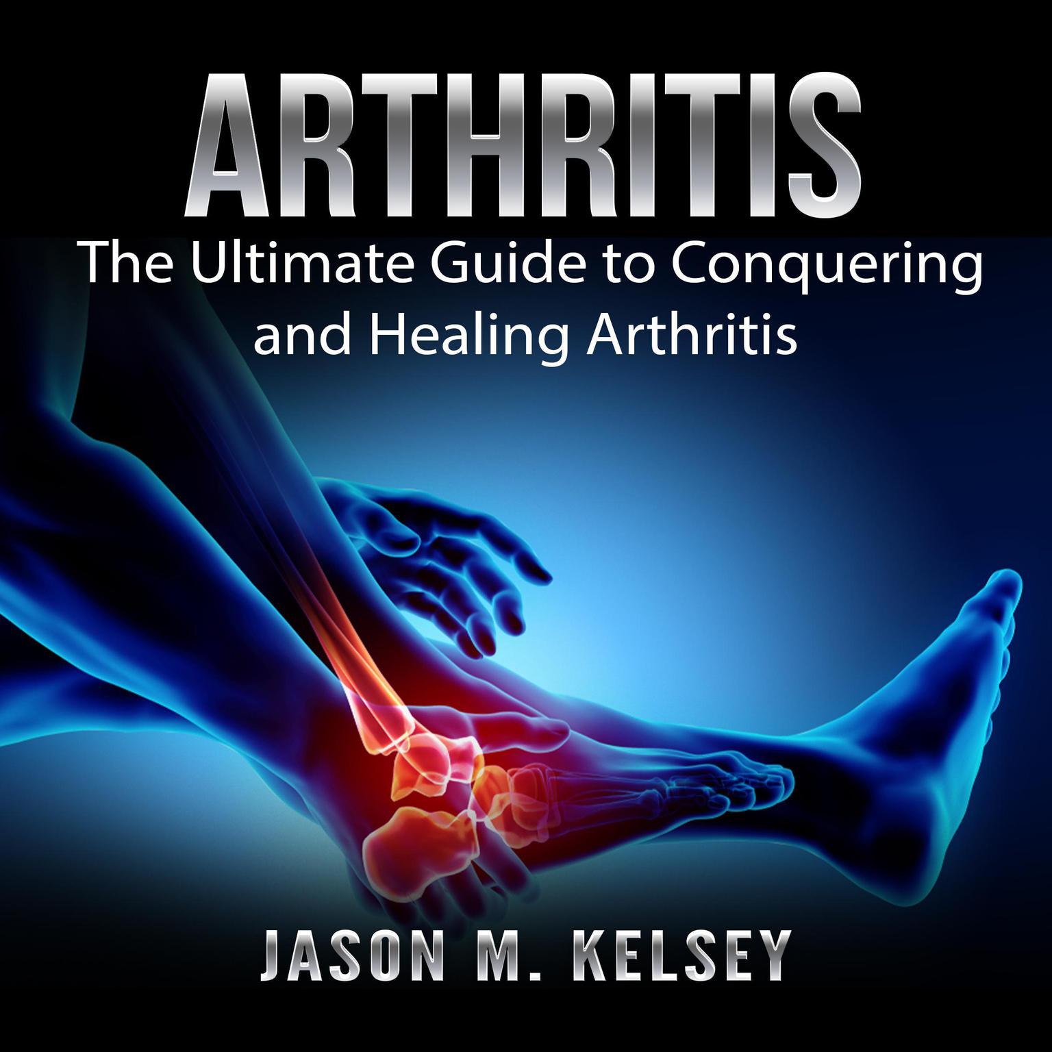 Arthritis: The Ultimate Guide to Conquering and Healing Arthritis Audiobook