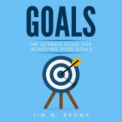 Goals:  The Ultimate Guide for Achieving Your Goals Audiobook, by Jim M. Brown