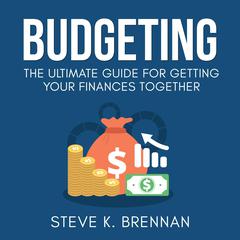 Budgeting: The Ultimate Guide for Getting Your Finances Together Audiobook, by Steve K. Brennan