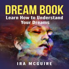 Dream Book:  Learn How to Understand Your Dreams Audiobook, by Ira McGuire