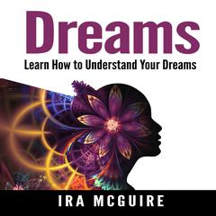 Dreams: The Ultimate Guide to Understanding the Dreams You Dream Audiobook, by Ira McGuire
