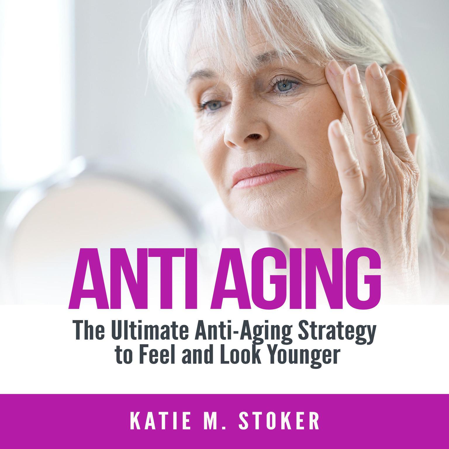 Anti Aging: The Ultimate Anti-Aging Strategy to Feel and Look Younger Audiobook, by Katie M. Stoker