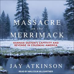 Massacre on the Merrimack: Hannah Dustons Captivity and Revenge in Colonial America Audiobook, by Jay Atkinson