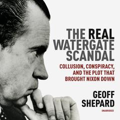 The Real Watergate Scandal: Collusion, Conspiracy, and the Plot That Brought Nixon Down Audiobook, by Geoff Shepard