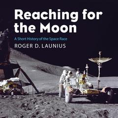 Reaching for the Moon: Short History of the Space Race Audiobook, by Roger D. Launius