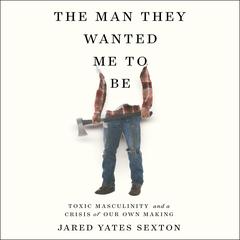 The Man They Wanted Me to Be: Toxic Masculinity and a Crisis of Our Own Making Audiobook, by 