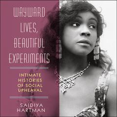 Wayward Lives, Beautiful Experiments: Intimate Histories of Social Upheaval Audiobook, by Saidiya Hartman