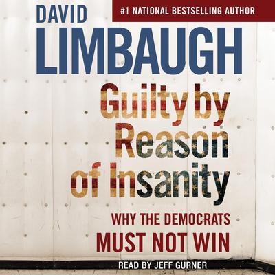 Guilty By Reason of Insanity: Why The Democrats Must Not Win Audiobook, by David Limbaugh