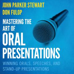 Mastering the Art of Oral Presentations: Winning Orals, Speeches, and Stand-Up Presentations Audiobook, by John Parker Stewart