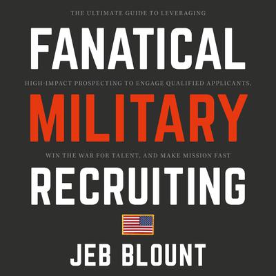 Fanatical Military Recruiting: The Ultimate Guide to Leveraging High-Impact Prospecting to Engage Qualified Applicants, Win the War for Talent, and Make Mission Fast Audiobook, by Jeb Blount