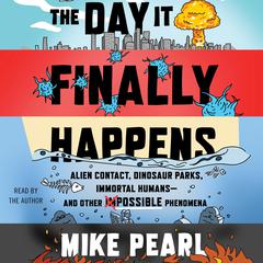 The Day It Finally Happens: Alien Contact, Dinosaur Parks, Immortal Humans—and Other Possible Phenomena Audiobook, by Mike Pearl