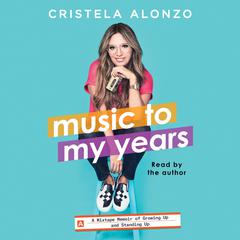 Music to My Years: A Mixtape-Memoir of Growing Up and Standing Up Audiobook, by Cristela Alonzo