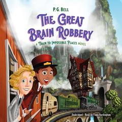 The Great Brain Robbery: A Train to Impossible Places Novel Audiobook, by P. G.  Bell