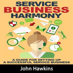 Service Business Harmony: A Guide for Setting Up a Successful Service Business Audiobook, by John Hawkins