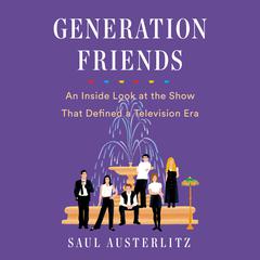 Generation Friends: An Inside Look at the Show That Defined a Television Era Audiobook, by Saul Austerlitz