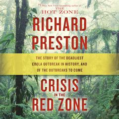 Crisis in the Red Zone: The Story of the Deadliest Ebola Outbreak in History, and of the Outbreaks to Come Audiobook, by Richard Preston