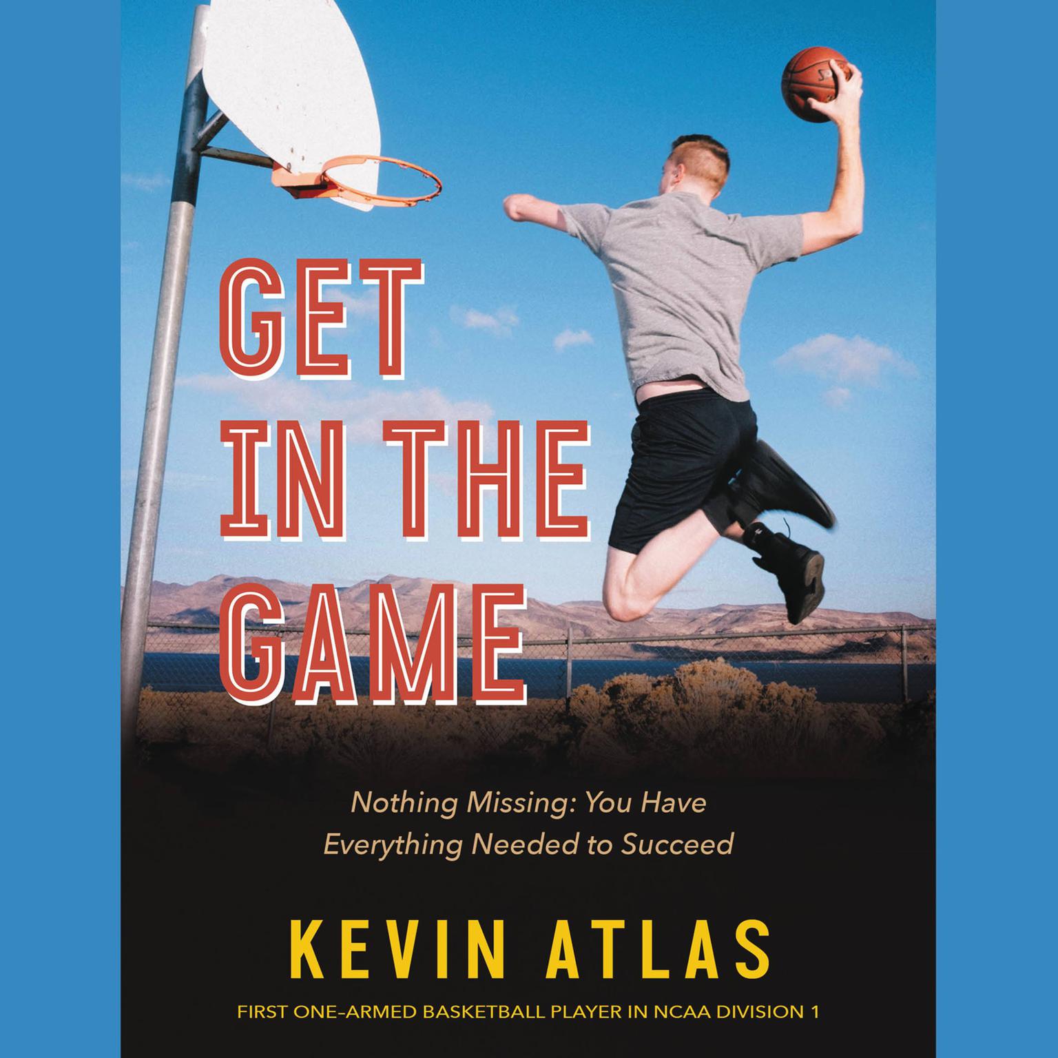 Get in the Game: Nothing Missing: You Have Everything Needed to Succeed Audiobook, by Kevin Atlas