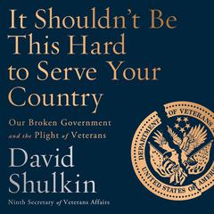 It Shouldnt Be This Hard to Serve Your Country: Our Broken Government and the Plight of Veterans Audiobook, by David Shulkin