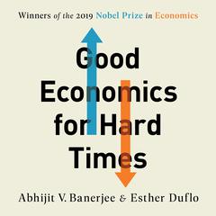 Good Economics for Hard Times: Better Answers to Our Biggest Problems Audiobook, by Abhijit V. Banerjee
