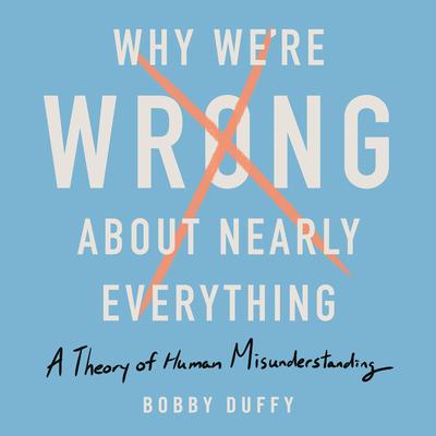 Why Were Wrong About Nearly Everything: A Theory of Human Misunderstanding Audiobook, by Bobby Duffy