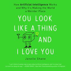 You Look Like a Thing and I Love You: How Artificial Intelligence Works and Why Its Making the World a Weirder Place Audiobook, by Janelle Shane