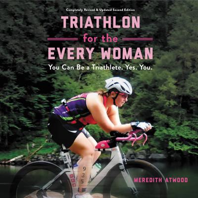 Triathlon for the Every Woman: You Can Be a Triathlete. Yes. You. Audiobook, by Meredith Atwood